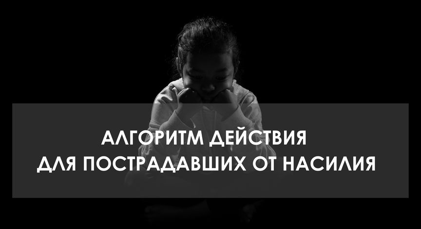 АЛГОРИТМ ДЕЙСТВИЯ ДЛЯ ПОСТРАДАВШИХ ОТ НАСИЛИЯ